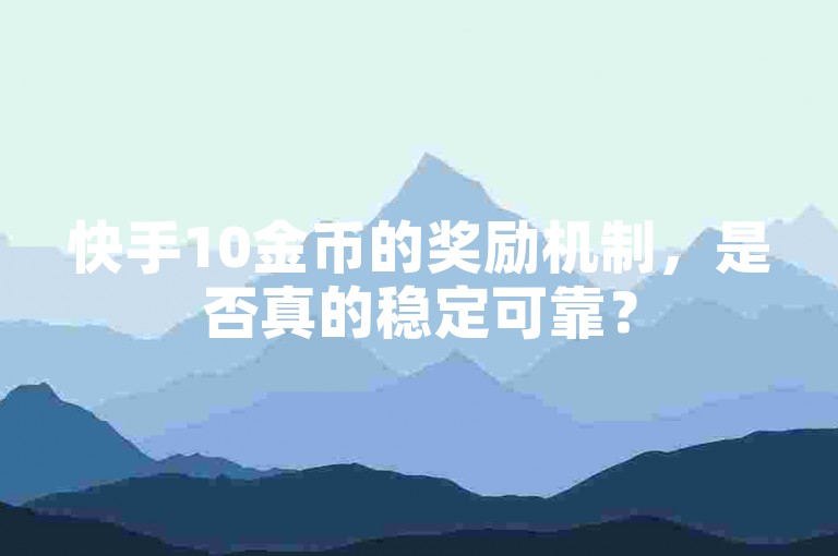 快手10金币的奖励机制，是否真的稳定可靠？