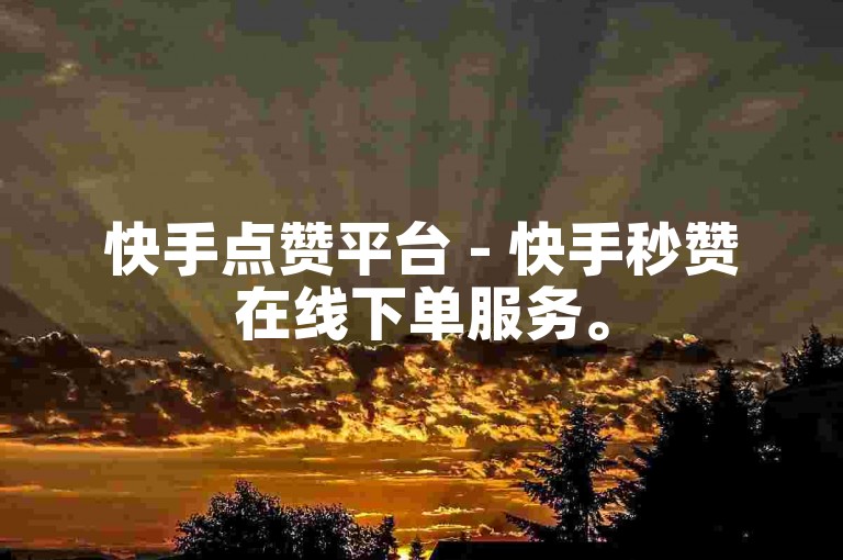 快手点赞平台 - 快手秒赞在线下单服务。