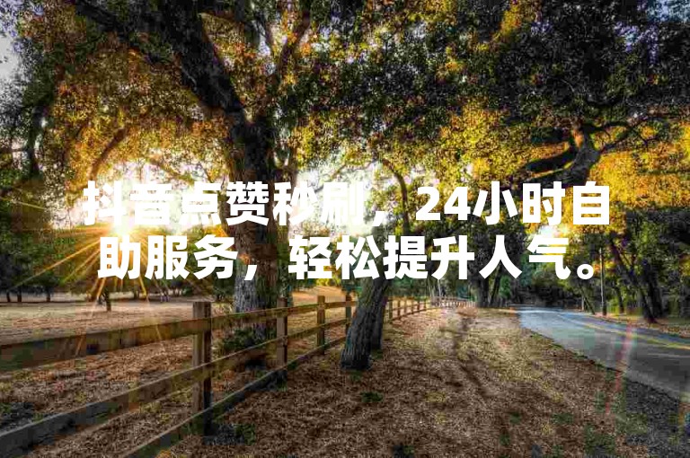 抖音点赞秒刷，24小时自助服务，轻松提升人气。