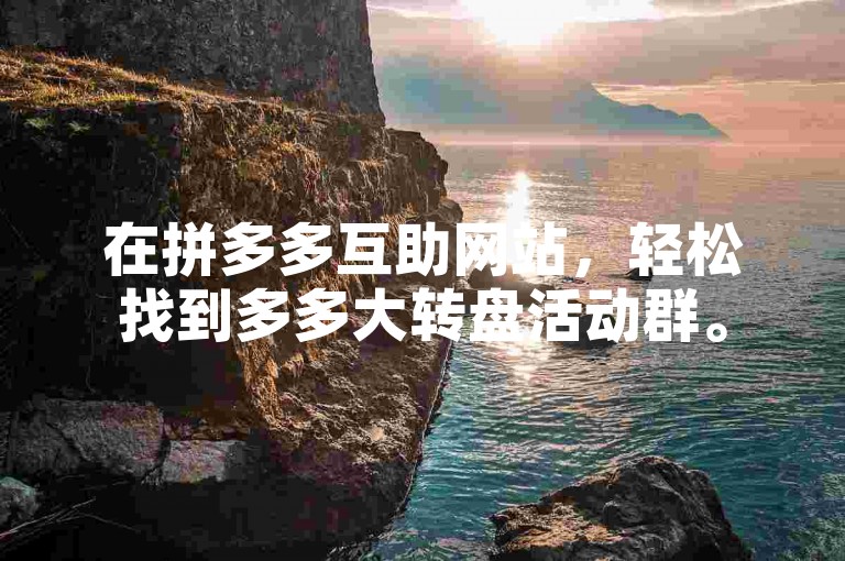 在拼多多互助网站，轻松找到多多大转盘活动群。