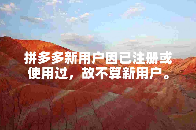 拼多多新用户因已注册或使用过，故不算新用户。
