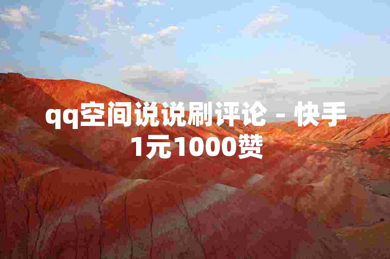 qq空间说说刷评论 - 快手1元1000赞