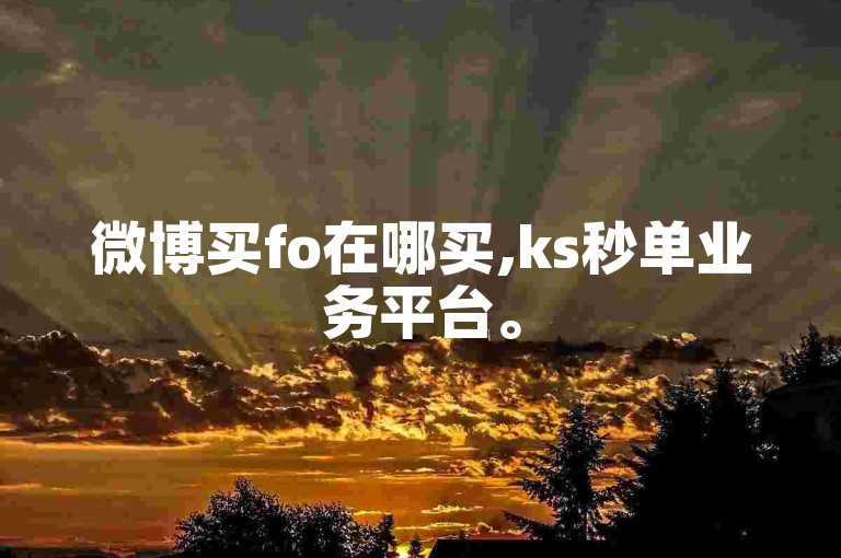 微博买fo在哪买,ks秒单业务平台。