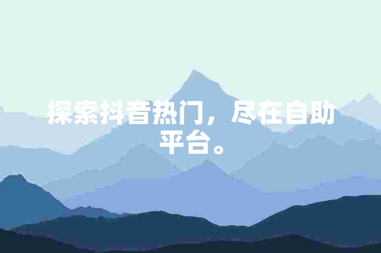探索抖音热门，尽在自助平台。