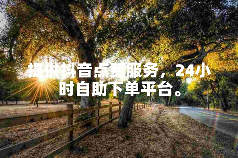 提供抖音点赞服务，24小时自助下单平台。