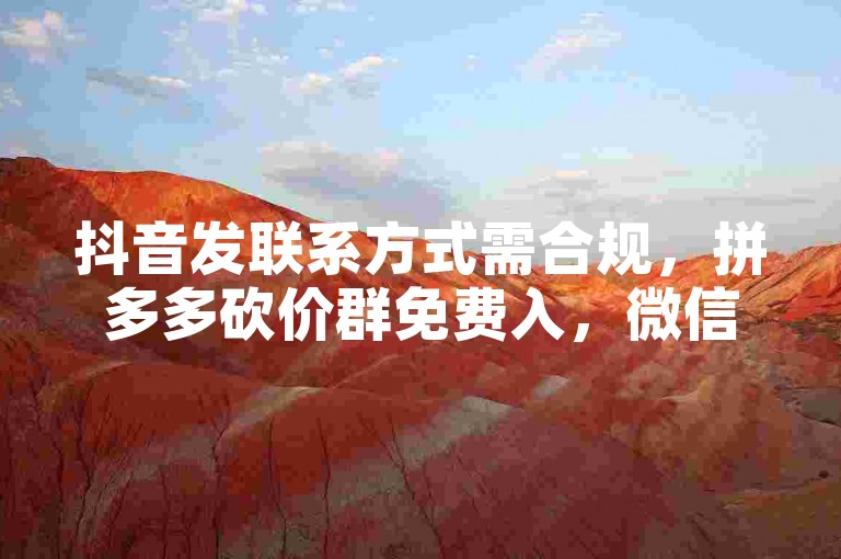 抖音发联系方式需合规，拼多多砍价群免费入，微信可询。