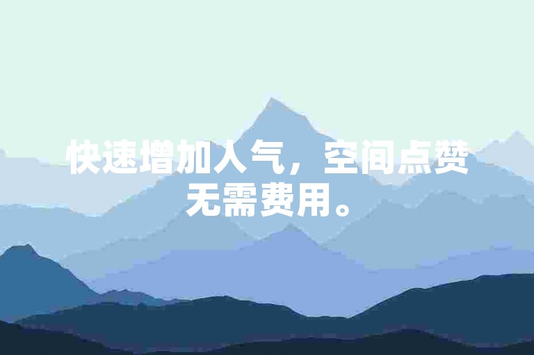 快速增加人气，空间点赞无需费用。