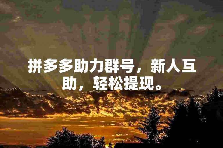 拼多多助力群号，新人互助，轻松提现。