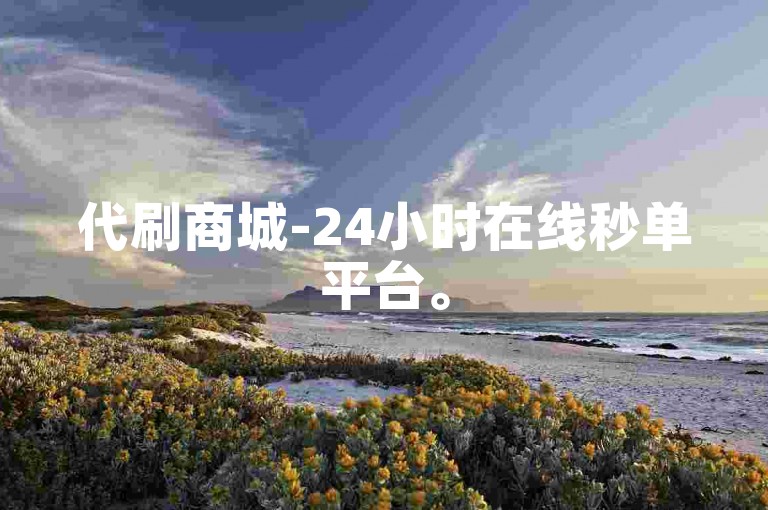 代刷商城-24小时在线秒单平台。