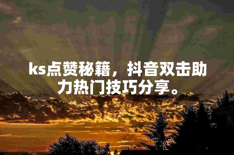 ks点赞秘籍，抖音双击助力热门技巧分享。