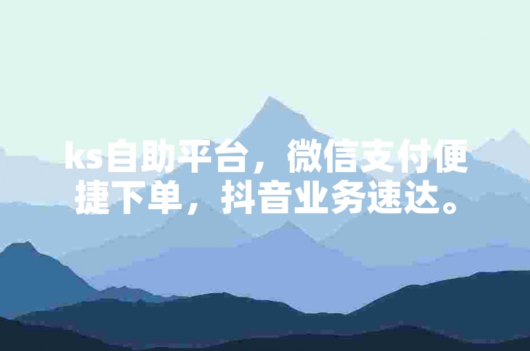 ks自助平台，微信支付便捷下单，抖音业务速达。