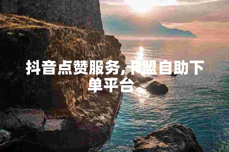 抖音点赞服务,卡盟自助下单平台。