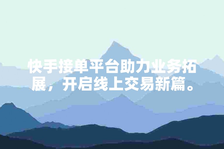 快手接单平台助力业务拓展，开启线上交易新篇。