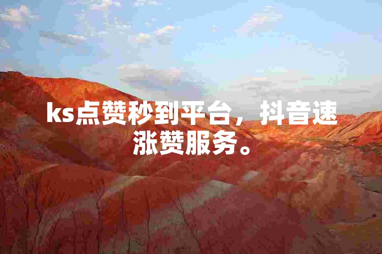 ks点赞秒到平台，抖音速涨赞服务。