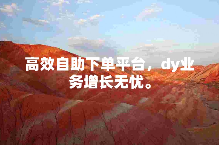 高效自助下单平台，dy业务增长无忧。
