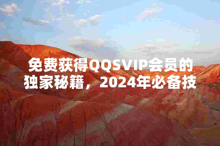 免费获得QQSVIP会员的独家秘籍，2024年必备技巧！