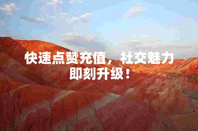 快速点赞充值，社交魅力即刻升级！