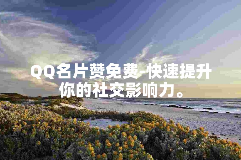 QQ名片赞免费-快速提升你的社交影响力。