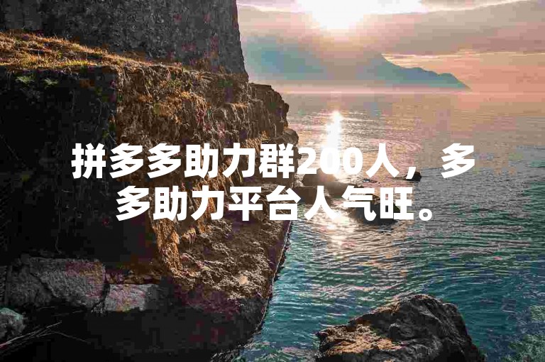 拼多多助力群200人，多多助力平台人气旺。