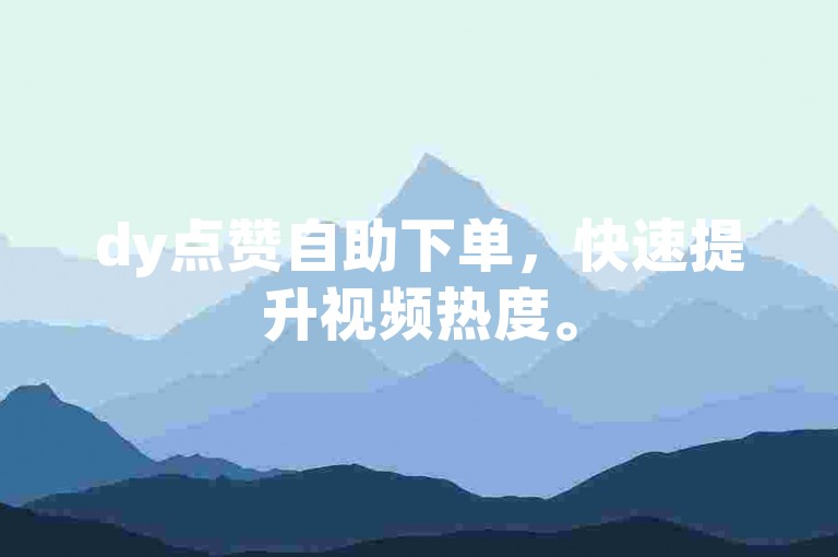 dy点赞自助下单，快速提升视频热度。