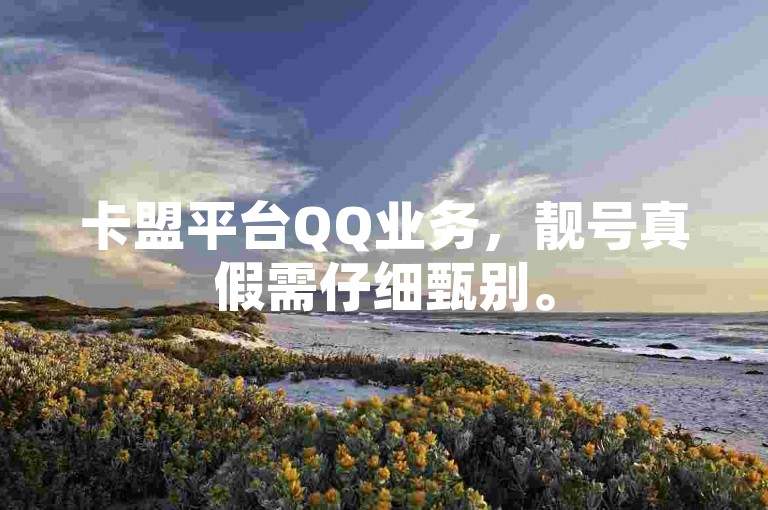 卡盟平台QQ业务，靓号真假需仔细甄别。