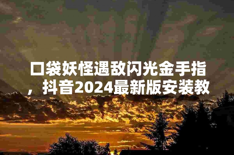 口袋妖怪遇敌闪光金手指，抖音2024最新版安装教程。