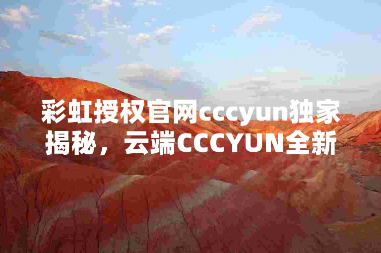 彩虹授权官网cccyun独家揭秘，云端CCCYUN全新体验！