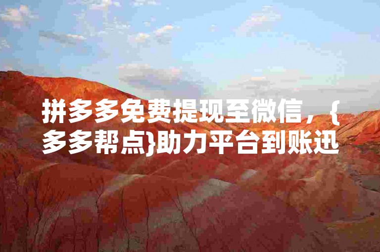 拼多多免费提现至微信，{多多帮点}助力平台到账迅速。