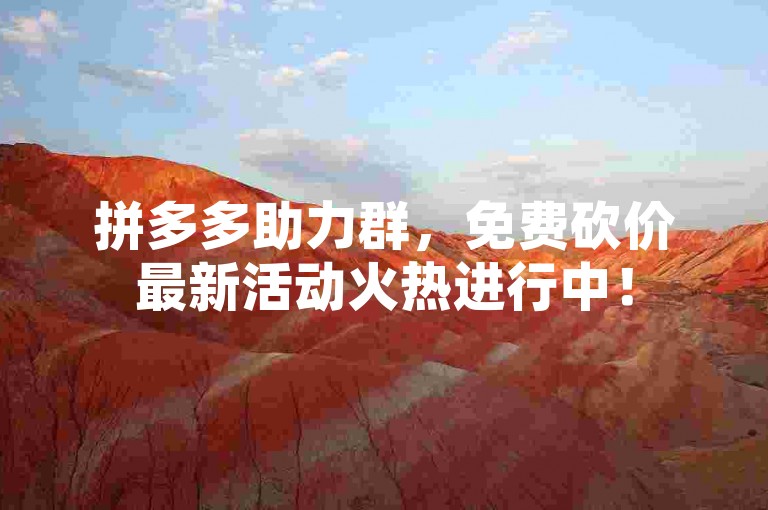 拼多多助力群，免费砍价最新活动火热进行中！