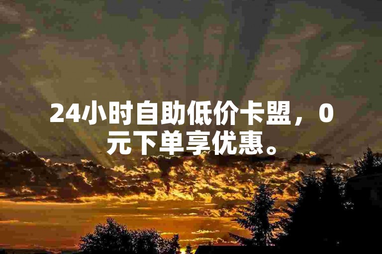 24小时自助低价卡盟，0元下单享优惠。