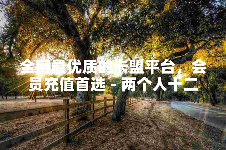 全网最优质的卡盟平台，会员充值首选 - 两个人十二点看的电影 - 快手刷播放秒到。