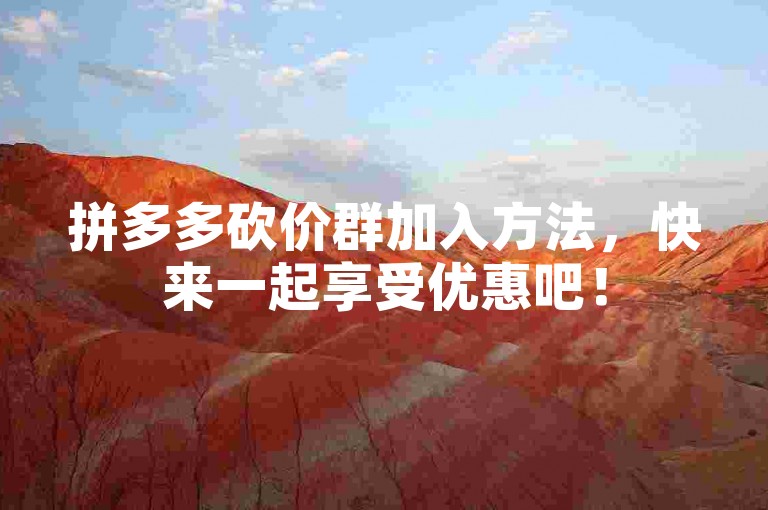 拼多多砍价群加入方法，快来一起享受优惠吧！