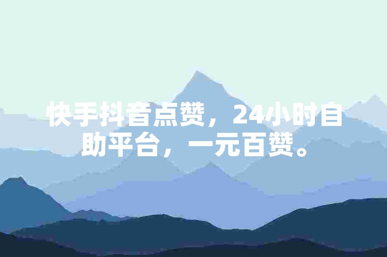 快手抖音点赞，24小时自助平台，一元百赞。