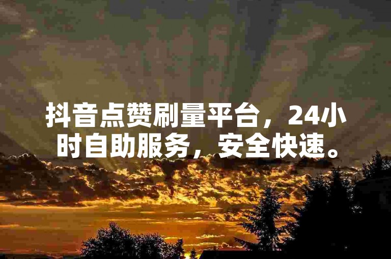 抖音点赞刷量平台，24小时自助服务，安全快速。