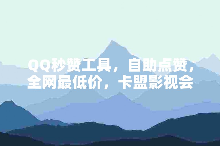 QQ秒赞工具，自助点赞，全网最低价，卡盟影视会员批发。