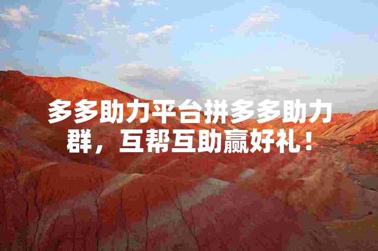 多多助力平台拼多多助力群，互帮互助赢好礼！