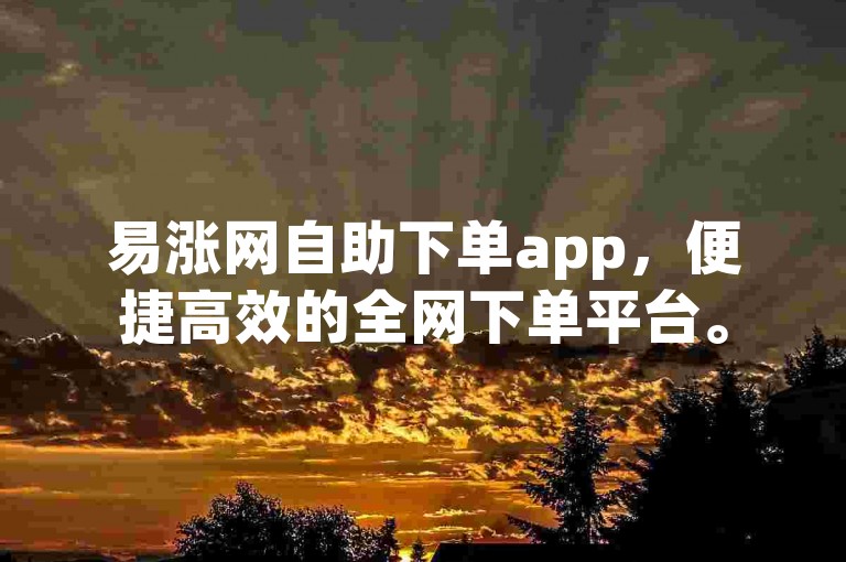 易涨网自助下单app，便捷高效的全网下单平台。