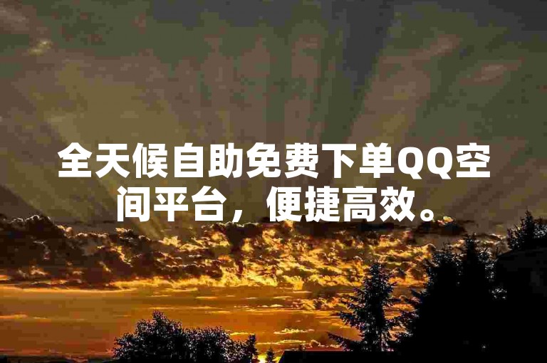 全天候自助免费下单QQ空间平台，便捷高效。
