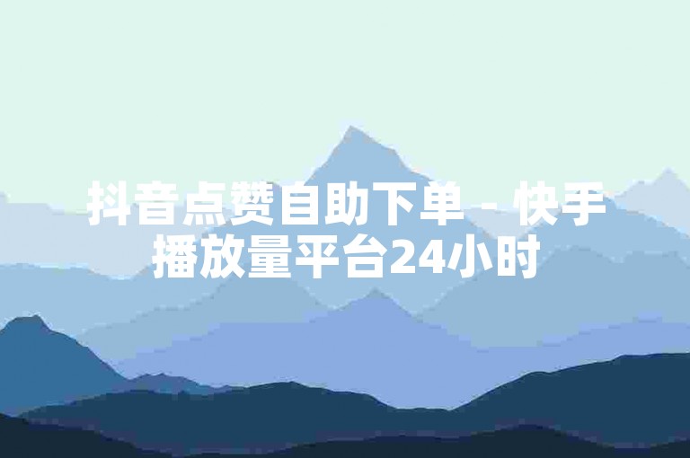 抖音点赞自助下单 - 快手播放量平台24小时
