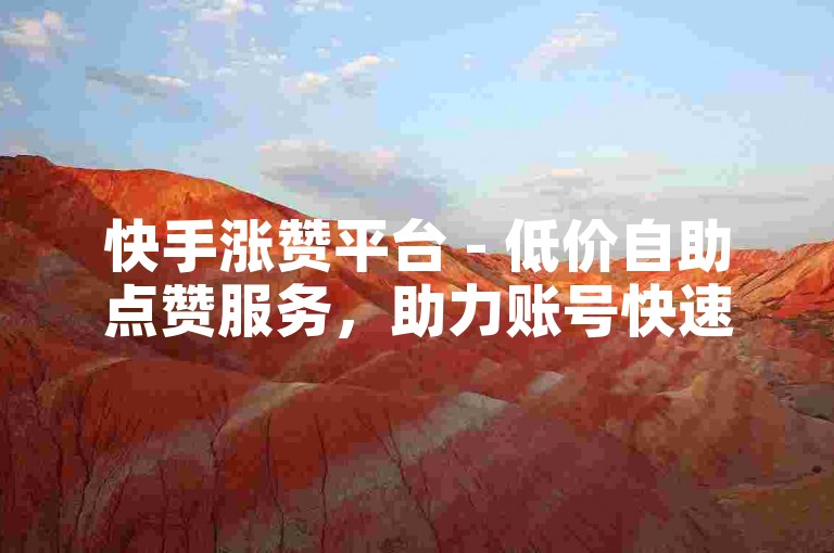 快手涨赞平台 - 低价自助点赞服务，助力账号快速涨粉。