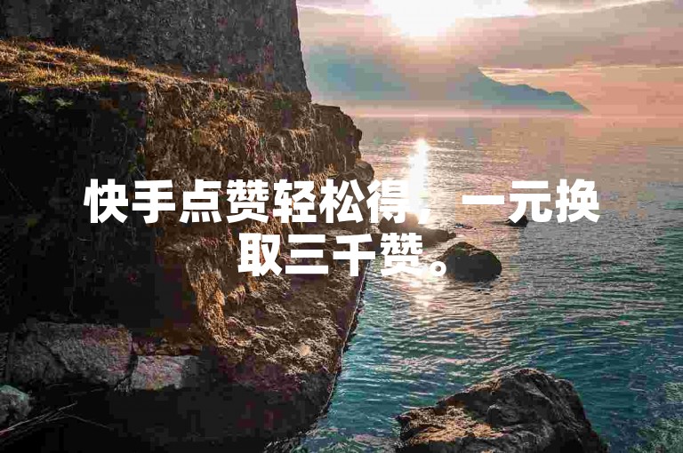 快手点赞轻松得，一元换取三千赞。