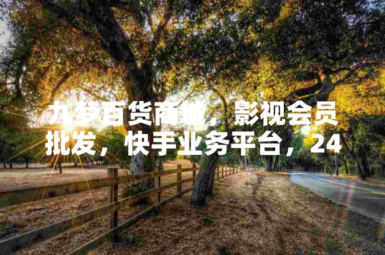 九梦百货商城，影视会员批发，快手业务平台，24小时自助下单。