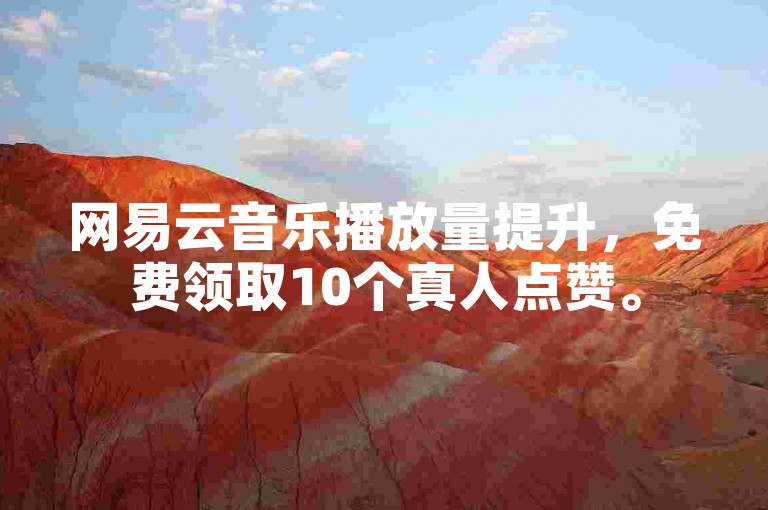 网易云音乐播放量提升，免费领取10个真人点赞。