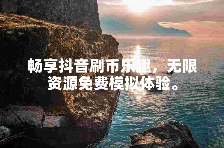畅享抖音刷币乐趣，无限资源免费模拟体验。