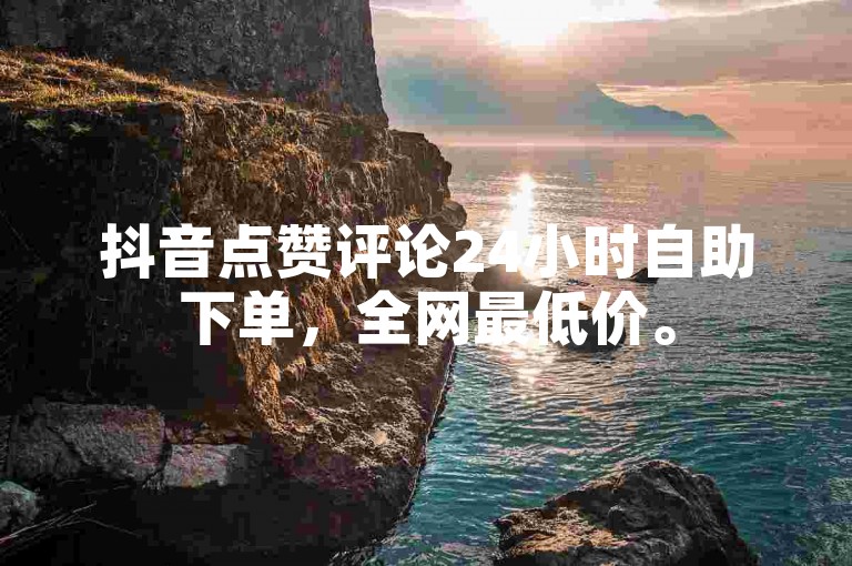 抖音点赞评论24小时自助下单，全网最低价。