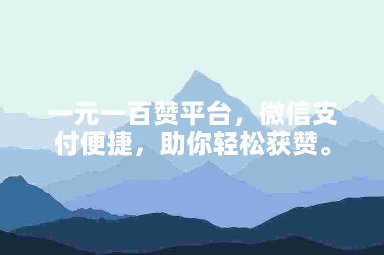 一元一百赞平台，微信支付便捷，助你轻松获赞。