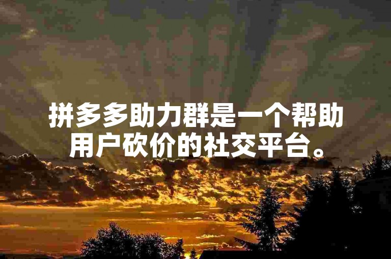 拼多多助力群是一个帮助用户砍价的社交平台。