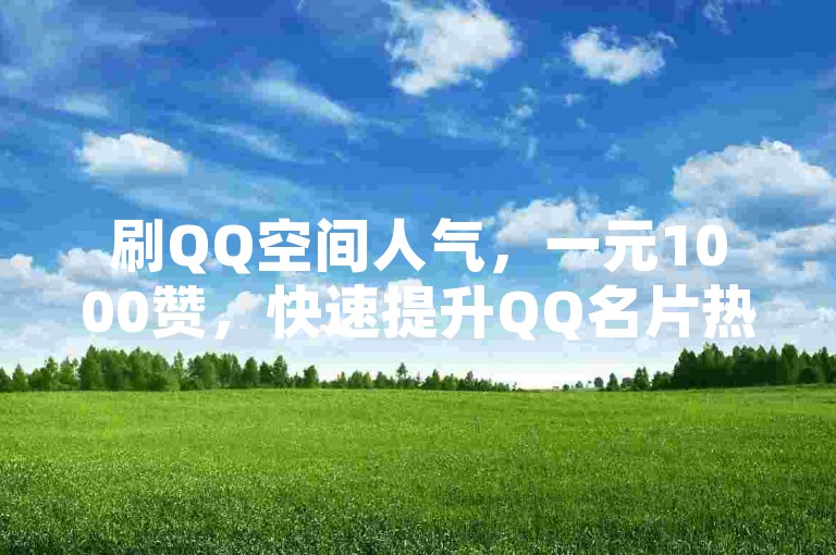 刷QQ空间人气，一元1000赞，快速提升QQ名片热度。