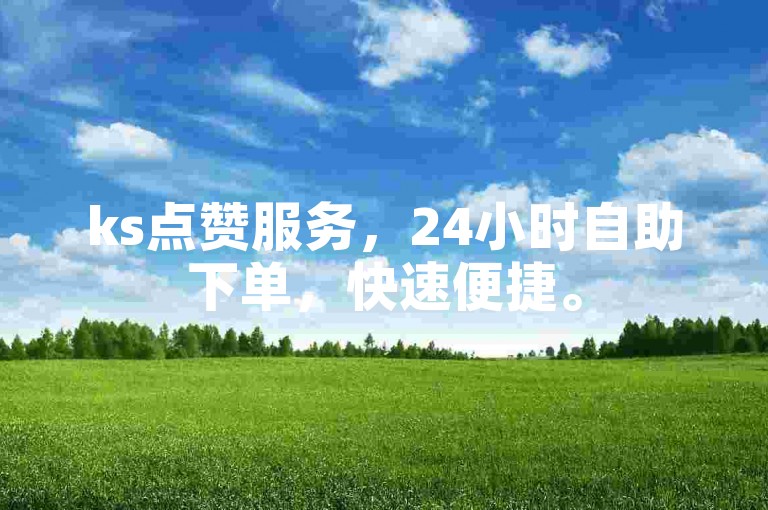 ks点赞服务，24小时自助下单，快速便捷。