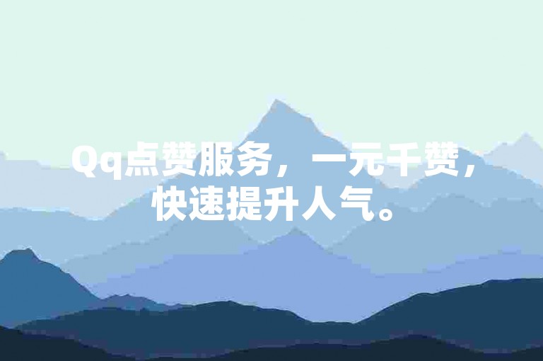 Qq点赞服务，一元千赞，快速提升人气。
